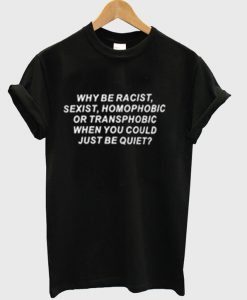 Why be racist sexist homophobic Black T-shirt