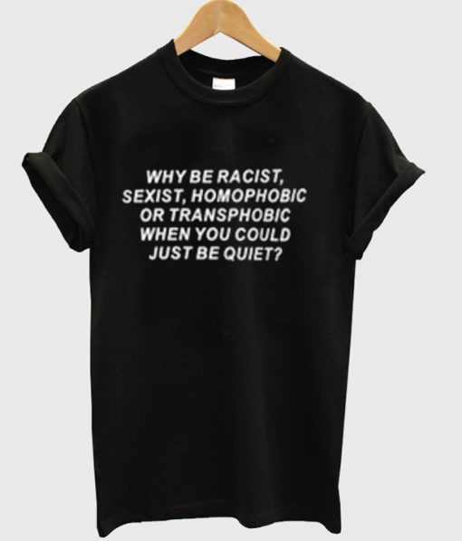 Why be racist sexist homophobic Black T-shirt