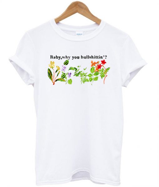 Baby why you bullshittin T-shirt