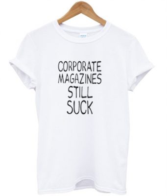 Corporate Magazines Still Suck T-shirt