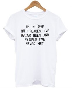 I'm in love with places i'v never been T-shirt