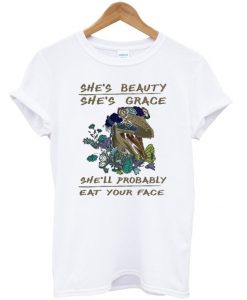 She's beauty she's grace she'll probably eat your face T-shirt