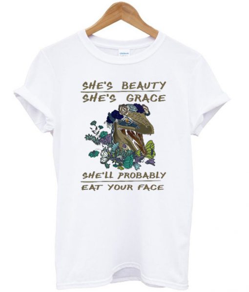 She's beauty she's grace she'll probably eat your face T-shirt