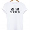 You can't sit with us T-shirt