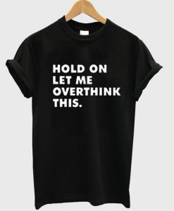 Hold On Let Me Overthink This T-Shirt