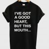 I've Got A good heart but this mouth T-shirt