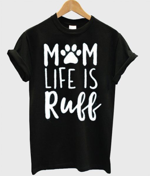 Mom Life Is Ruff T-shirt