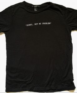 Sorry Not My Problem T-shirt