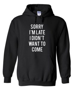 Sorry i'm late i didn't want to come Hoodie