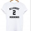 Allergic 2 Mornings T-shirt