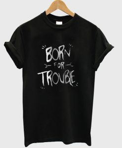 Born For Troble T-shirt