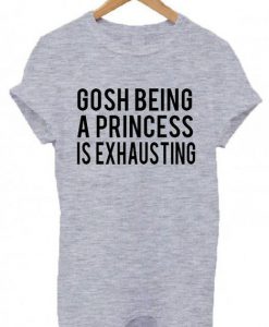 Gosh Being A Princess Is Exhausting T-Shirt