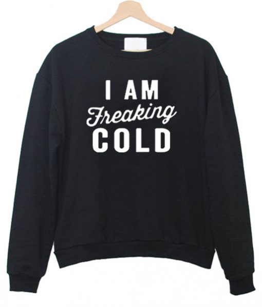 I am Freaking Cold Sweatshirt