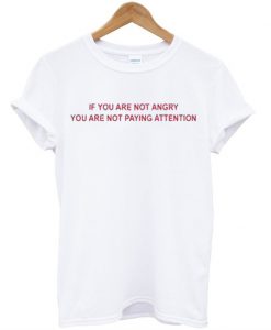 If You Are Not Angry You're Not Paying Attention T-Shirt