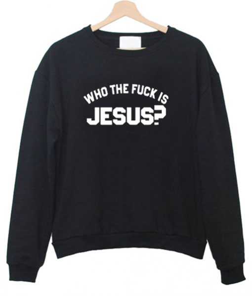 Who The Fuck Is Jesus Sweatshirt