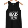 Something Bad Is About To Happen Tank Top