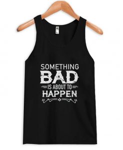 Something Bad Is About To Happen Tank Top