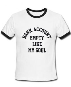 Bank Account Empety Like My Soul Ringer T-shirt