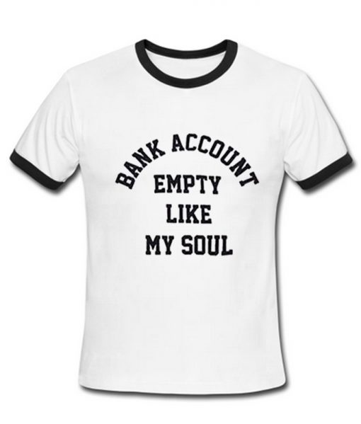 Bank Account Empety Like My Soul Ringer T-shirt