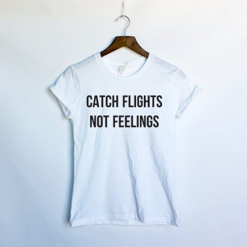 Catch Flights Not Feelings T-shirt – clothesmapper