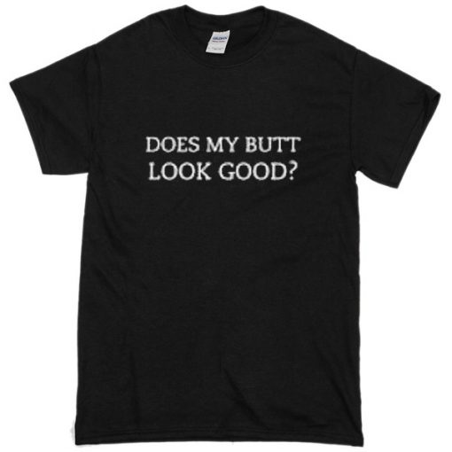 Does My Butt Look Good T-shirt
