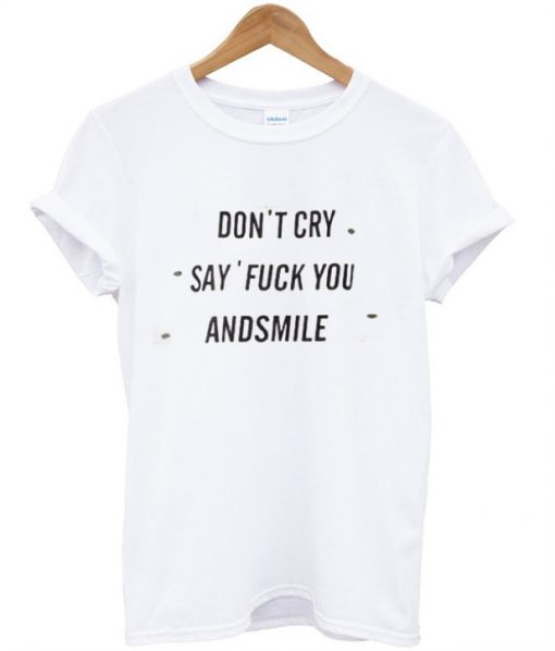 Don't Cry Say Fuck You And Smile T-shirt