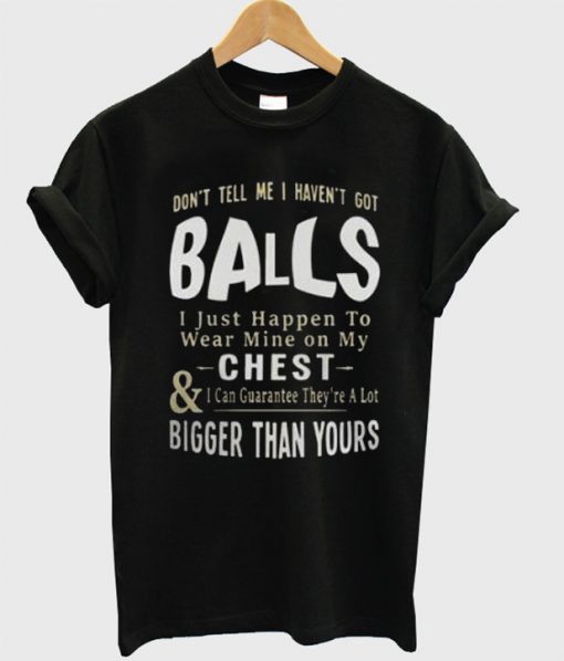 Don’t Tell Me I Haven’t Got Balls T-shirt