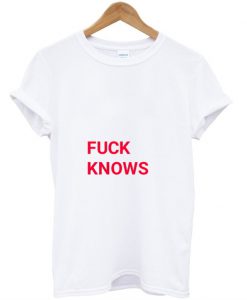 Fuck Knows T-Shirt