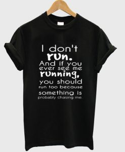 I Don't Run And If You Ever See Me Running T-Shirt