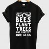 I JUst Want Save The Bees Plant Trees T-Shirt