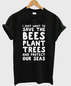 I JUst Want Save The Bees Plant Trees T-Shirt