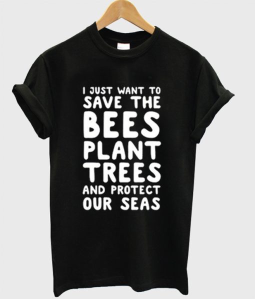 I JUst Want Save The Bees Plant Trees T-Shirt