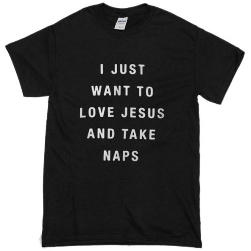 I Just Want To Love Jesus And Take Naps T-Shirt