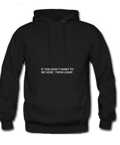 If You Don't Want To Be Here Then Leave Hoodie