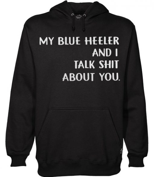 My Blue Heeler And I talk Shit About You Hoodie
