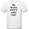 My Mama Don'tLike You T-shirt Back