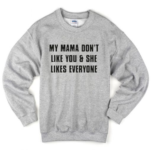 My Mama Don’t Like You sweatshirt