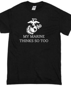 My Marine Thinks So Too T-shirt