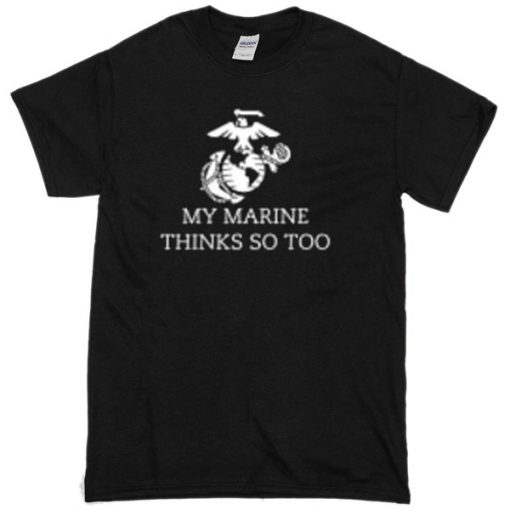 My Marine Thinks So Too T-shirt