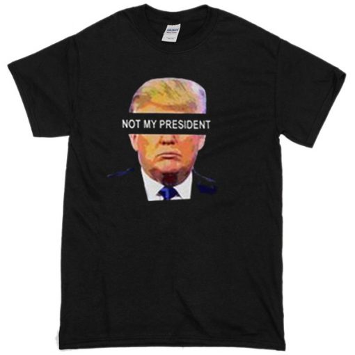 Not My Presiden T-shirt