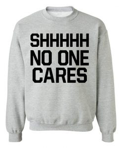 Shhhhh No One Cares Sweatshirt