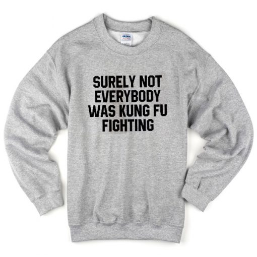 Surely Not Everybody Was Kungfu Fighting Sweatshirt