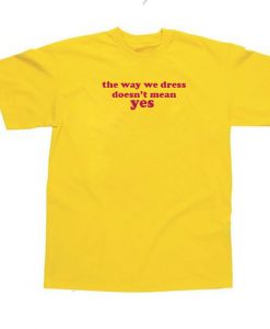 The Way We Dress Doesn't Mean Yes T-shirt
