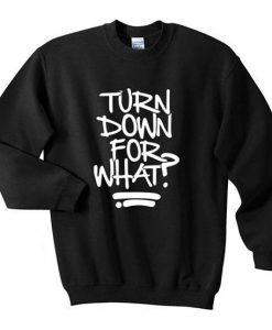 Turn Down For What Sweatshirt