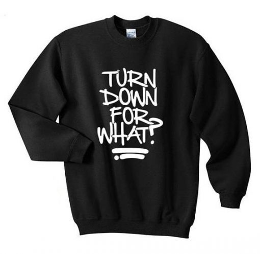 Turn Down For What Sweatshirt
