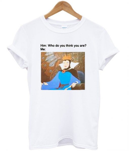 Who Do You Think You Are T-shirt