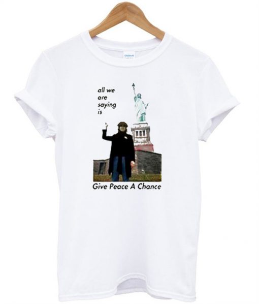 All We Are Saying Is Give Peace A Chance T-Shirt