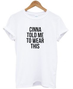 Cinna Told Me To Wear This T-Shirt