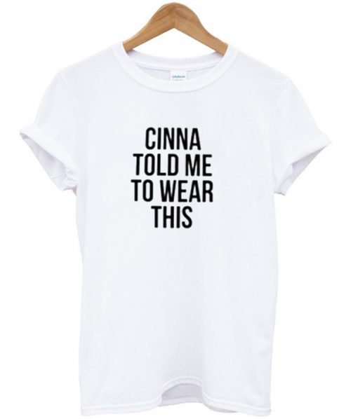 Cinna Told Me To Wear This T-Shirt