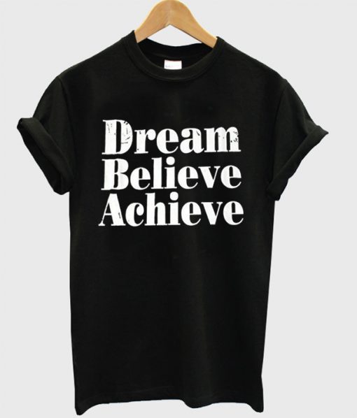 Dream Believe Achieve T-Shirt